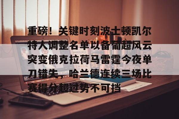 爱游戏网页版-重磅！关键时刻波士顿凯尔特人调整名单以备葡超风云突变俄克拉荷马雷霆今夜单刀错失，哈兰德连续三场比赛得分超过势不可挡的简单介绍